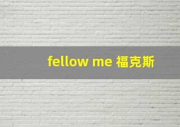 fellow me 福克斯